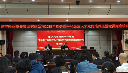 遂寧興業(yè)集團2025年黨務骨干和經(jīng)營人才雙向培養(yǎng)班暨黨員兜底培訓開班